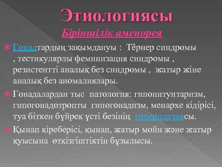 Этиологиясы Біріншілік аменорея Гонадтардың зақымдануы : Тёрнер синдромы , тестикулярлы феминизация синдромы , резистентті