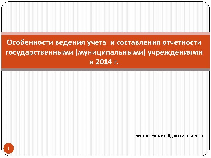 Особенности ведения учета и составления отчетности государственными (муниципальными) учреждениями в 2014 г. Разработчик слайдов