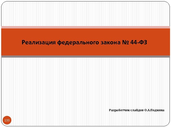 Реализация федерального закона № 44 -ФЗ Разработчик слайдов О. А. Подкина 133 