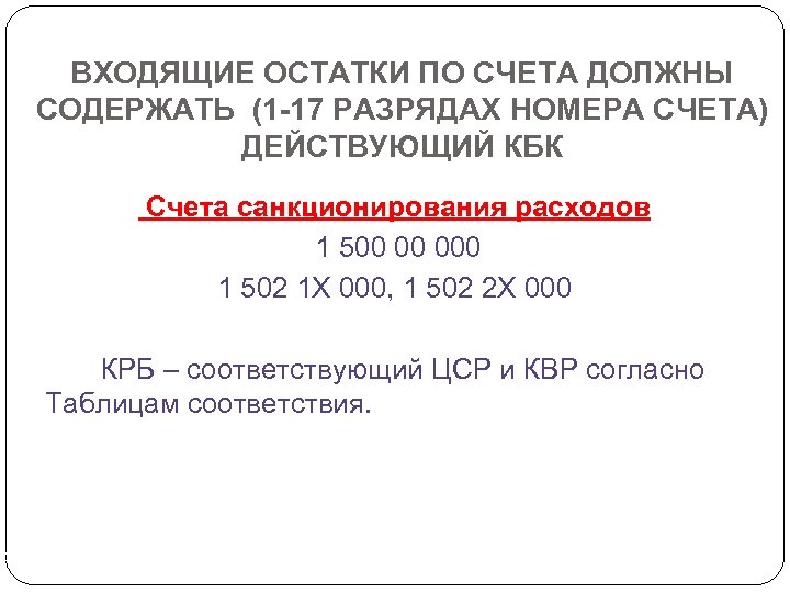 ВХОДЯЩИЕ ОСТАТКИ ПО СЧЕТА ДОЛЖНЫ СОДЕРЖАТЬ (1 -17 РАЗРЯДАХ НОМЕРА СЧЕТА) ДЕЙСТВУЮЩИЙ КБК Счета