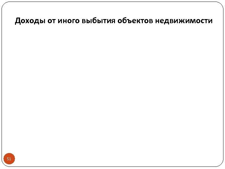 Доходы от иного выбытия объектов недвижимости 51 