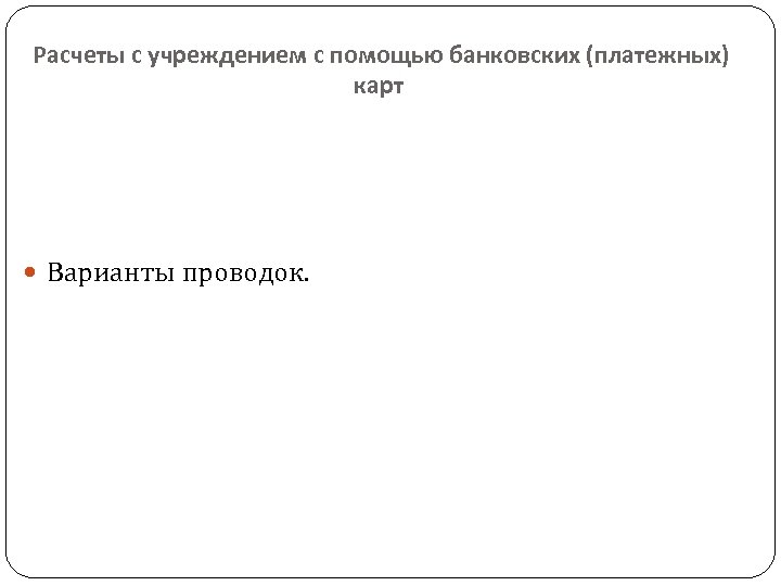  Расчеты с учреждением с помощью банковских (платежных) карт Варианты проводок. 