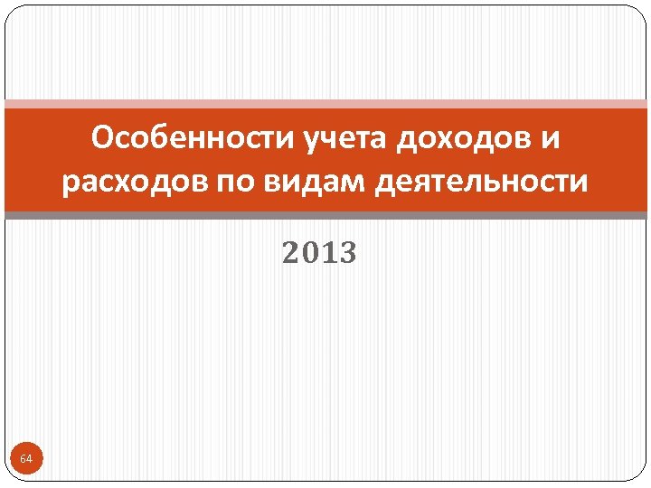 Особенности учета доходов и расходов по видам деятельности 2013 64 