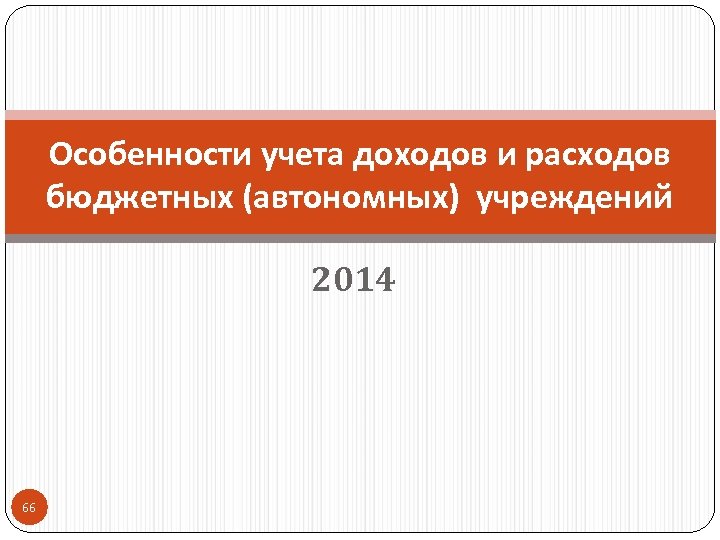 Особенности учета доходов и расходов бюджетных (автономных) учреждений 2014 66 