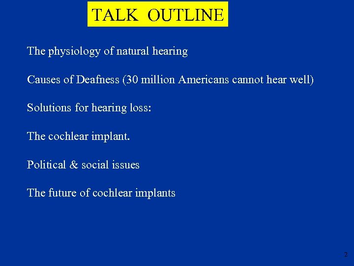 TALK OUTLINE The physiology of natural hearing Causes of Deafness (30 million Americans cannot
