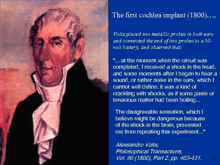 The first cochlea implant (1800)…. Volta placed two metallic probes in both ears and
