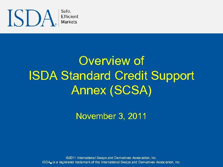 Overview of ISDA Standard Credit Support Annex (SCSA) November 3, 2011 © 2011 International