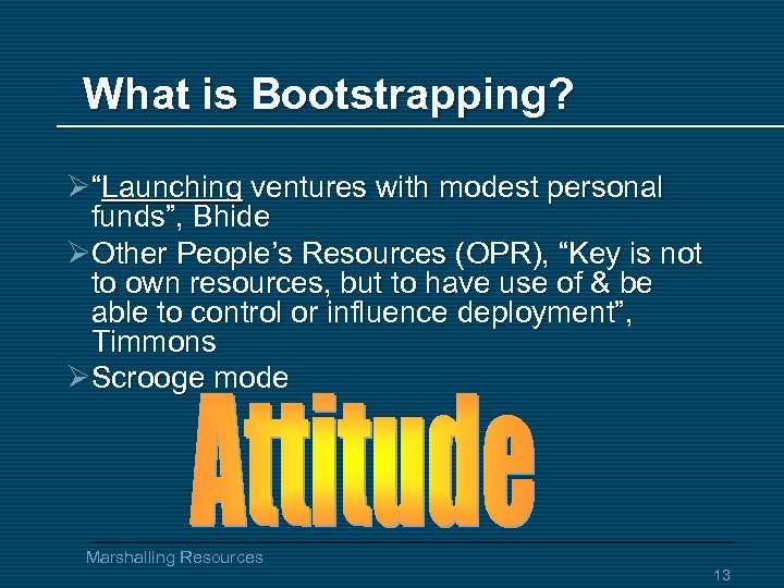 What is Bootstrapping? Ø“Launching ventures with modest personal funds”, Bhide ØOther People’s Resources (OPR),