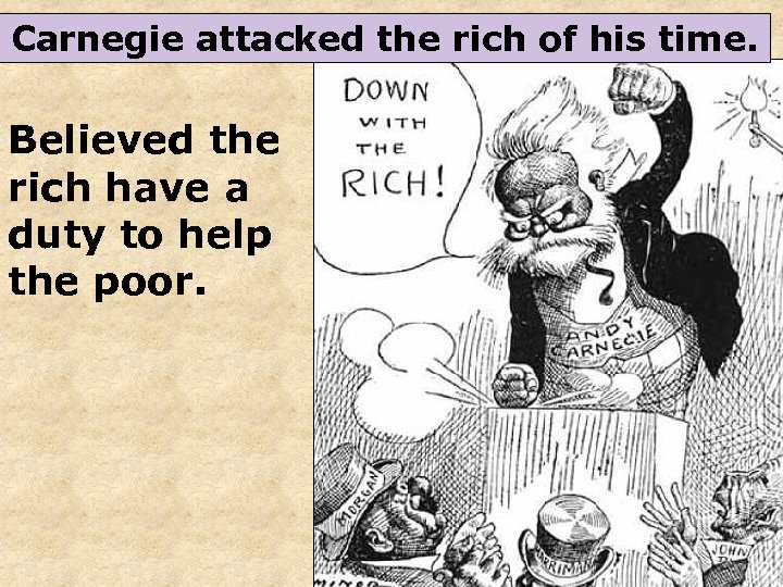 Carnegie attacked the rich of his time. Believed the rich have a duty to
