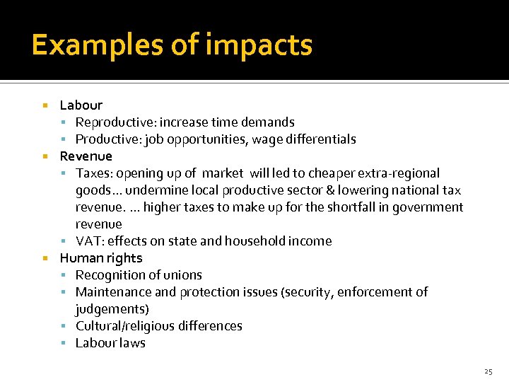 Examples of impacts Labour Reproductive: increase time demands Productive: job opportunities, wage differentials Revenue
