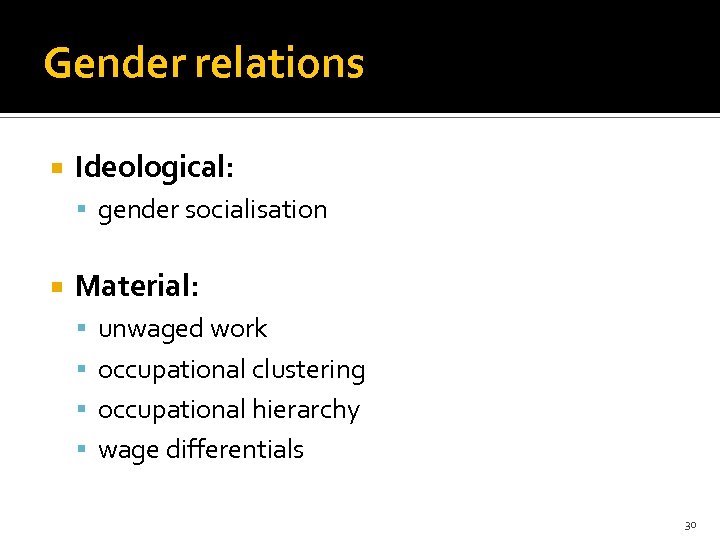 Gender relations Ideological: gender socialisation Material: unwaged work occupational clustering occupational hierarchy wage differentials
