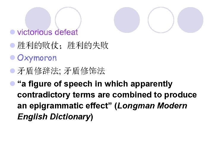 l victorious defeat l 胜利的败仗；胜利的失败 l Oxymoron l 矛盾修辞法; 矛盾修饰法 l “a figure of