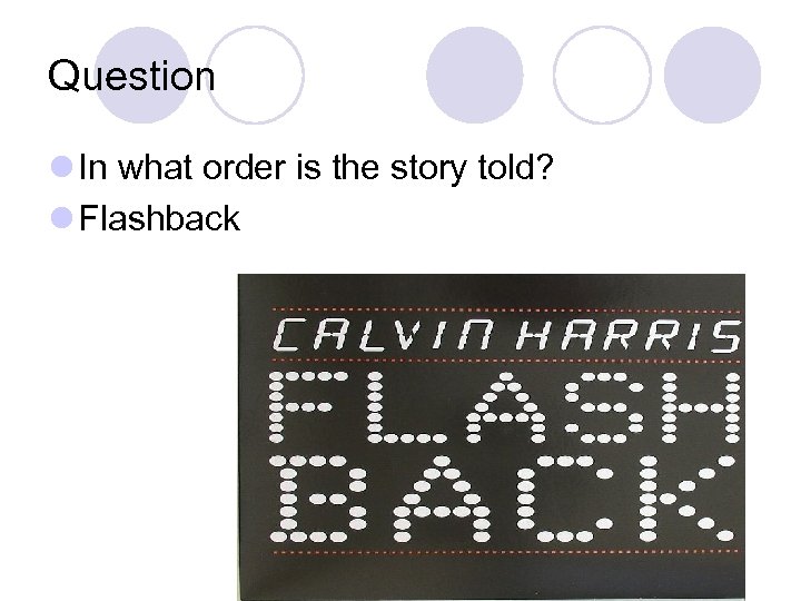 Question l In what order is the story told? l Flashback 