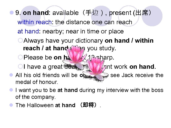 l 9. on hand: available（手边）, present (出席） within reach: the distance one can reach