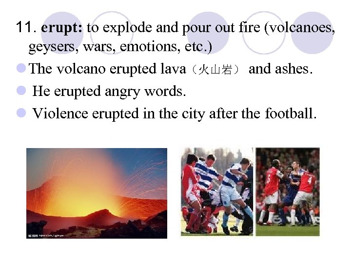 11. erupt: to explode and pour out fire (volcanoes, geysers, wars, emotions, etc. )