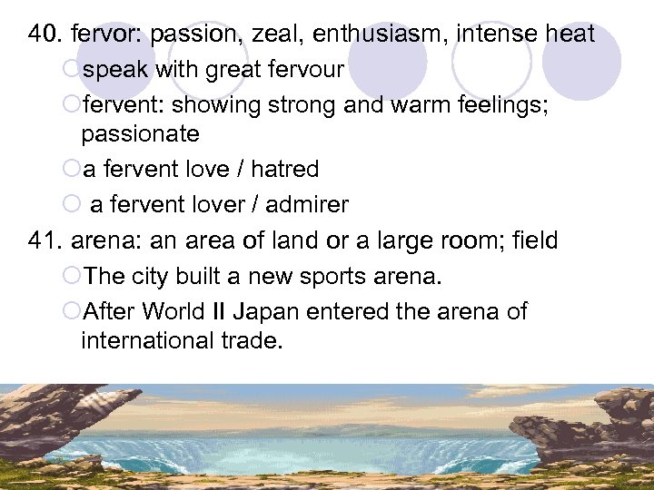 40. fervor: passion, zeal, enthusiasm, intense heat ¡speak with great fervour ¡fervent: showing strong