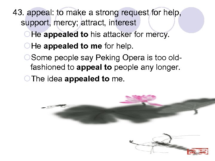 43. appeal: to make a strong request for help, support, mercy; attract, interest ¡He