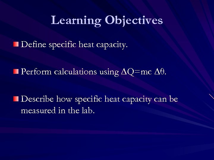 Learning Objectives Define specific heat capacity. Perform calculations using ∆Q=mc ∆θ. Describe how specific