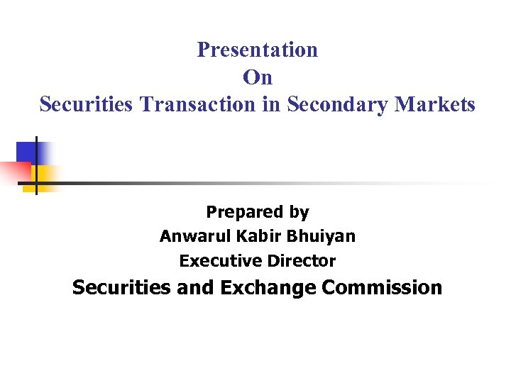Presentation On Securities Transaction in Secondary Markets Prepared by Anwarul Kabir Bhuiyan Executive Director