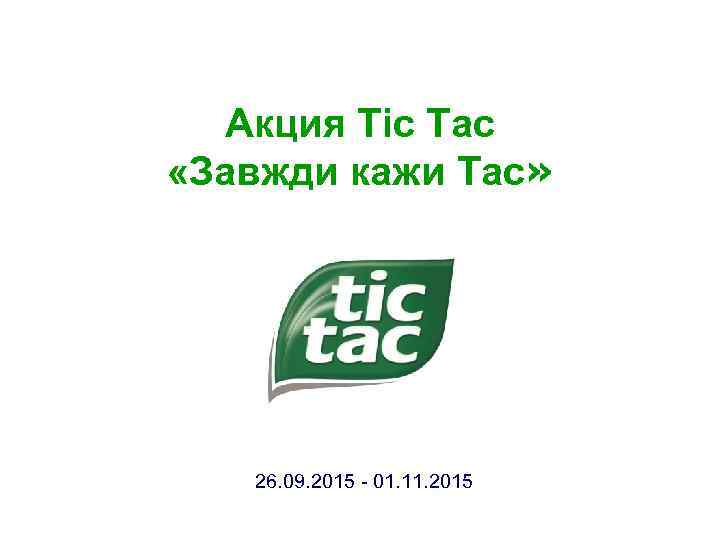 Акция Tic Tac «Завжди кажи Tac» 26. 09. 2015 - 01. 11. 2015 