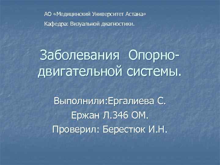 АО «Медицинский Университет Астана» Кафедра: Визуальной диагностики. Заболевания Опорнодвигательной системы. Выполнили: Ергалиева С. Ержан