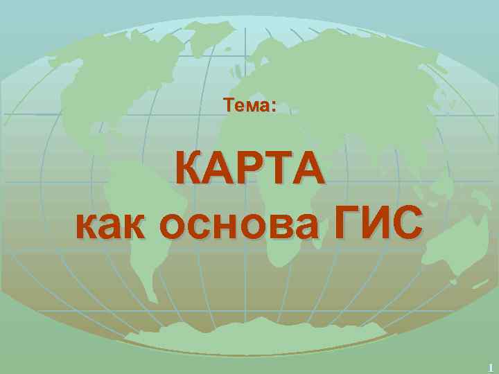 Тема: КАРТА как основа ГИС 1 