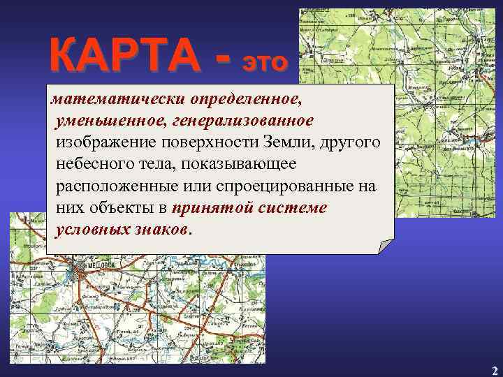 КАРТА - это математически определенное, уменьшенное, генерализованное изображение поверхности Земли, другого небесного тела, показывающее