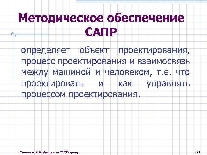 Методическое обеспечение САПР определяет объект проектирования, процесс проектирования и взаимосвязь между машиной и человеком,