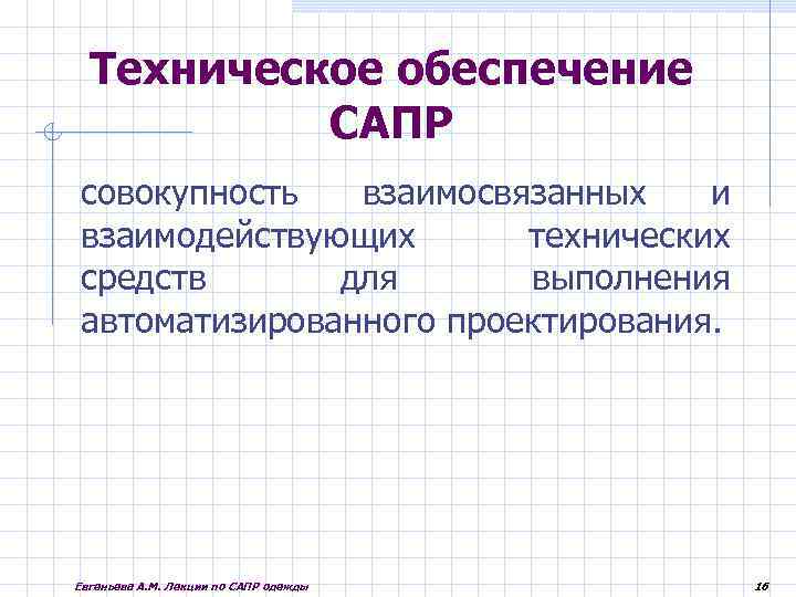 Техническое обеспечение САПР совокупность взаимосвязанных и взаимодействующих технических средств для выполнения автоматизированного проектирования. Евгеньева