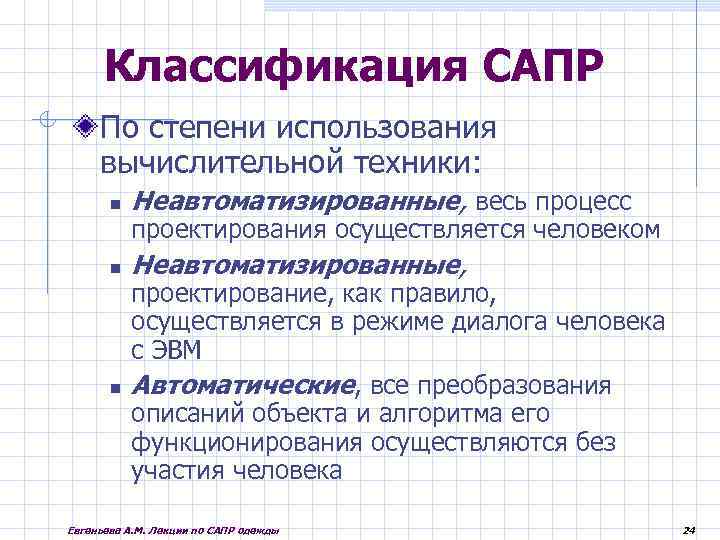 Классификация САПР По степени использования вычислительной техники: Неавтоматизированные, весь процесс Неавтоматизированные, проектирования осуществляется человеком