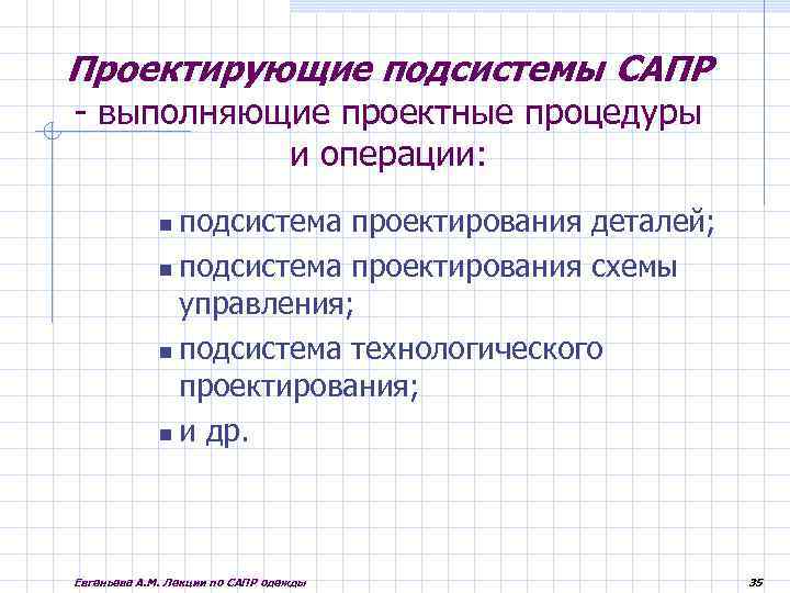 Проектирующие подсистемы САПР - выполняющие проектные процедуры и операции: подсистема проектирования деталей; подсистема проектирования