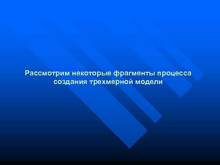 Рассмотрим некоторые фрагменты процесса создания трехмерной модели 
