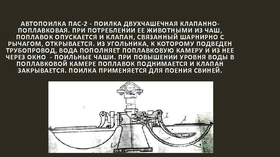 АВТОПОИЛКА ПАС-2 - ПОИЛКА ДВУХЧАШЕЧНАЯ КЛАПАННОПОПЛАВКОВАЯ. ПРИ ПОТРЕБЛЕНИИ ЕЕ ЖИВОТНЫМИ ИЗ ЧАШ, ПОПЛАВОК ОПУСКАЕТСЯ