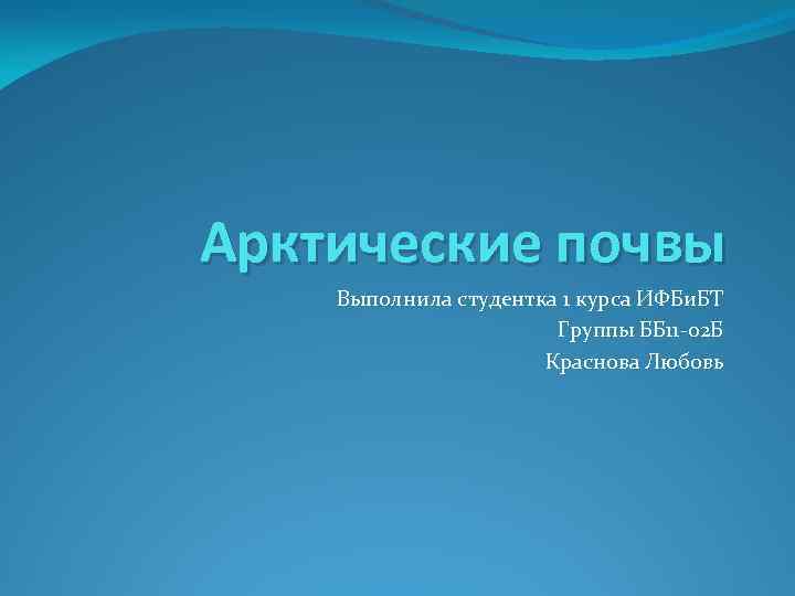 Арктические почвы Выполнила студентка 1 курса ИФБи. БТ Группы ББ 11 -02 Б Краснова