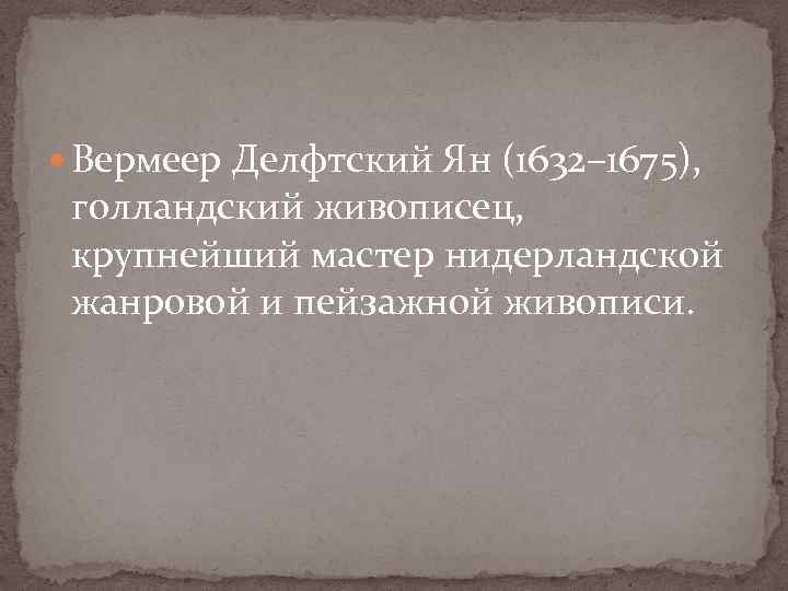  Вермеер Делфтский Ян (1632– 1675), голландский живописец, крупнейший мастер нидерландской жанровой и пейзажной