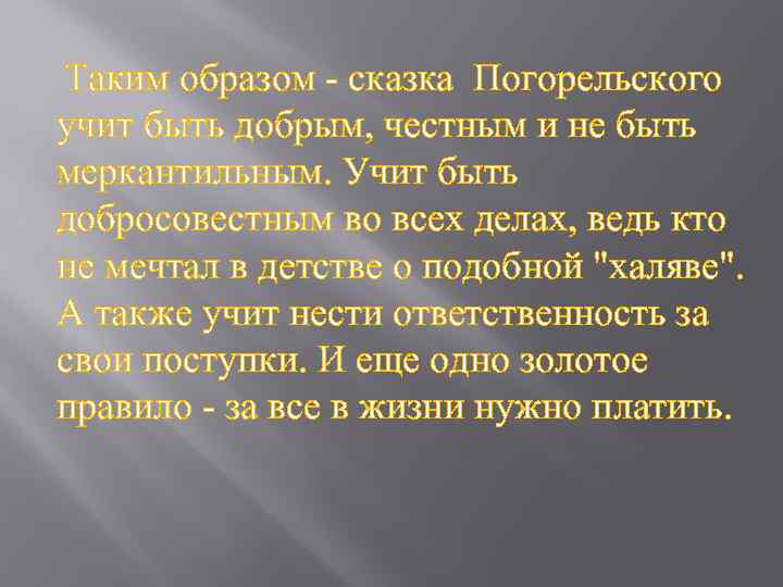  Таким образом - сказка Погорельского учит быть добрым, честным и не быть меркантильным.