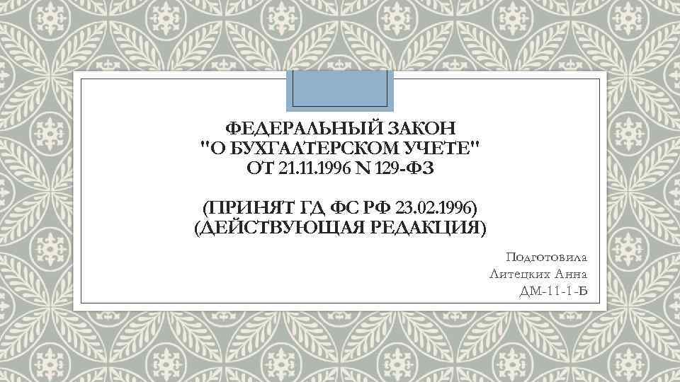 ФЕДЕРАЛЬНЫЙ ЗАКОН "О БУХГАЛТЕРСКОМ УЧЕТЕ" ОТ 21. 1996 N 129 -ФЗ (ПРИНЯТ ГД ФС