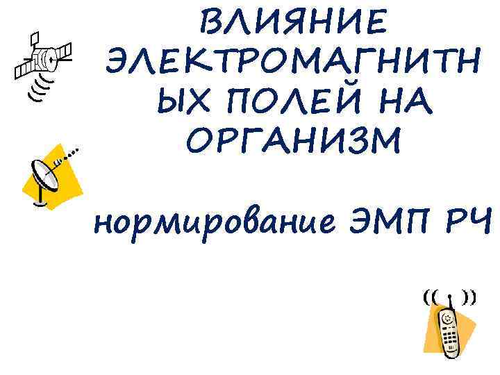 ВЛИЯНИЕ ЭЛЕКТРОМАГНИТН ЫХ ПОЛЕЙ НА ОРГАНИЗМ нормирование ЭМП РЧ 