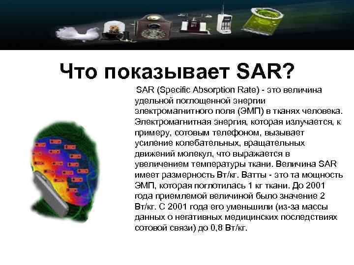 Что показывает SAR? SAR (Specific Absorption Rate) - это величина удельной поглощенной энергии электромагнитного