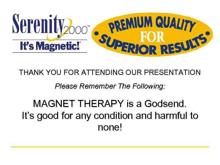 THANK YOU FOR ATTENDING OUR PRESENTATION Please Remember The Following: MAGNET THERAPY is a