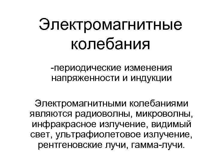 Электромагнитные колебания -периодические изменения напряженности и индукции Электромагнитными колебаниями являются радиоволны, микроволны, инфракрасное излучение,