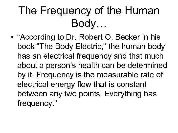 The Frequency of the Human Body… • “According to Dr. Robert O. Becker in