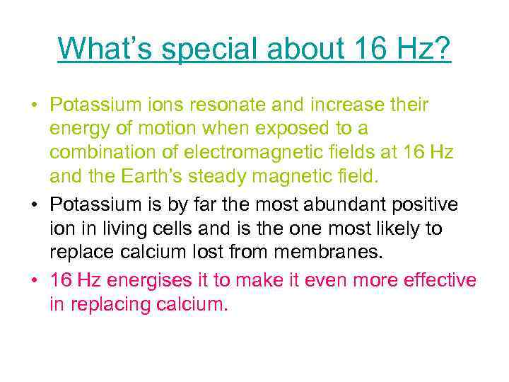 What’s special about 16 Hz? • Potassium ions resonate and increase their energy of