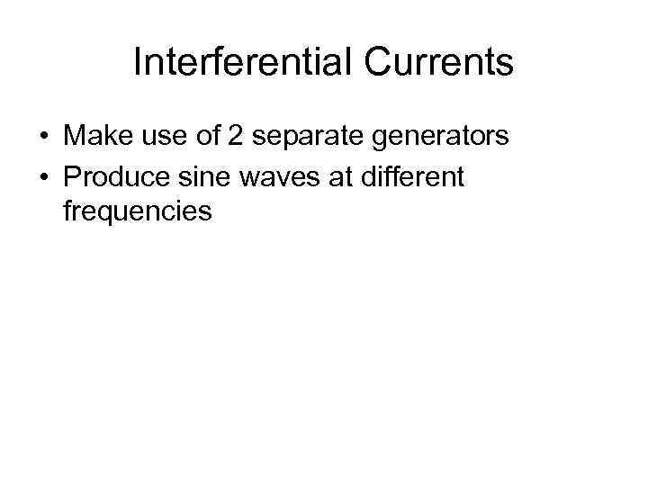 Interferential Currents • Make use of 2 separate generators • Produce sine waves at