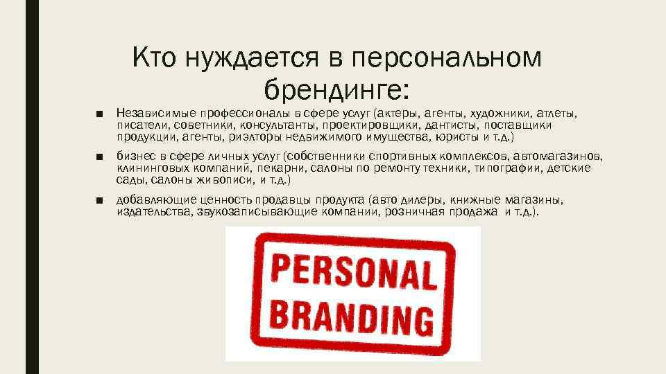 Кто нуждается в персональном брендинге: ■ Независимые профессионалы в сфере услуг (актеры, агенты, художники,