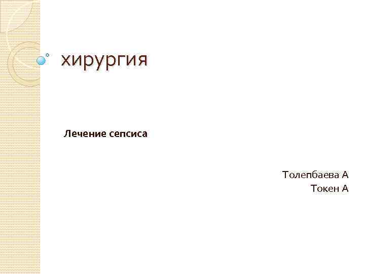 хирургия Лечение сепсиса Толепбаева А Токен А 