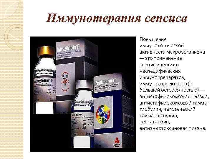 Иммунотерапия сепсиса Повышение иммунологической активности макроорганизма — это применение специфических и неспецифических иммунопрепаратов, иммунокорректоров