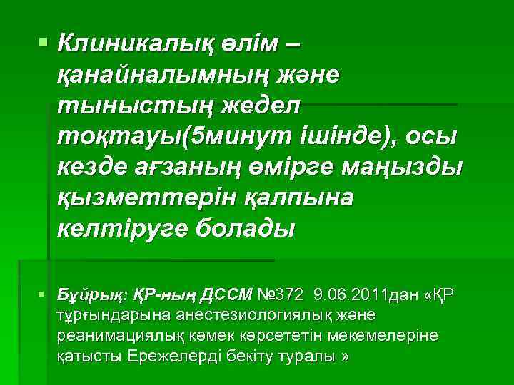 § Клиникалық өлім – қанайналымның және тыныстың жедел тоқтауы(5 минут ішінде), осы кезде ағзаның