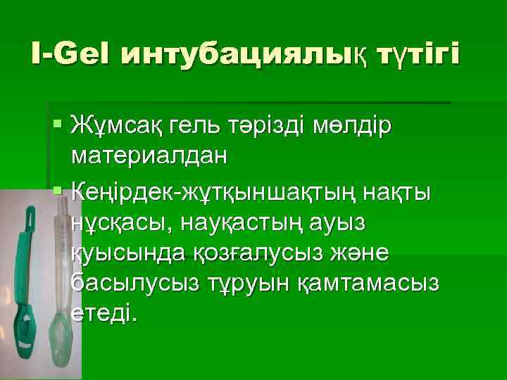 I-Gel интубациялық түтігі § Жұмсақ гель тәрізді мөлдір материалдан § Кеңірдек-жұтқыншақтың нақты нұсқасы, науқастың