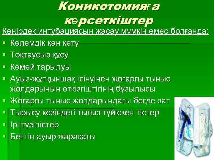 Коникотомияға көрсеткіштер Кеңірдек интубациясын жасау мүмкін емес болғанда: § Көлемдік қан кету § Тоқтаусыз